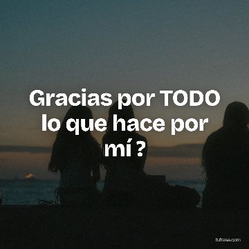 Gracias por TODO lo que hace por mí ?