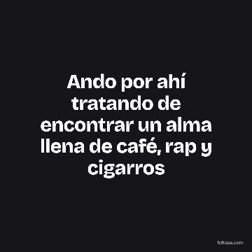 Ando por ahí tratando de encontrar un alma llena de café, rap y cigarros