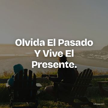 Olvida El Pasado Y Vive El Presente.