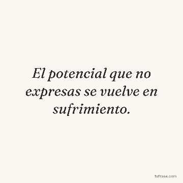 El potencial que no expresas se vuelve en sufrimiento.