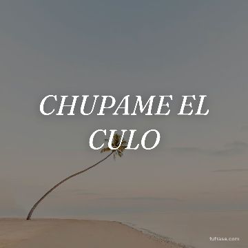 CHUPAME EL CULO