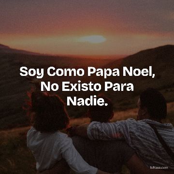 Soy Como Papa Noel, No Existo Para Nadie.