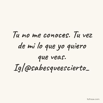 Tu no me conoces. Tu vez de mi lo que yo quiero que veas. Ig|@sabesqueescierto_