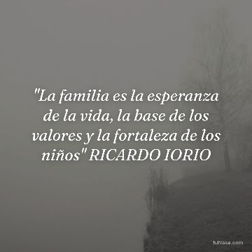 "La familia es la esperanza de la vida, la base de los valores y la fortaleza de los niños" RICARDO IORIO