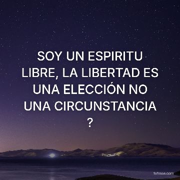 SOY UN ESPIRITU LIBRE, LA LIBERTAD ES UNA ELECCIÓN NO UNA CIRCUNSTANCIA ?