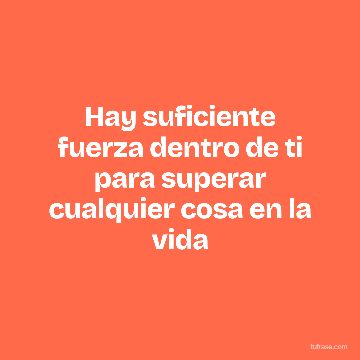Hay suficiente fuerza dentro de ti para superar cualquier cosa en la vida