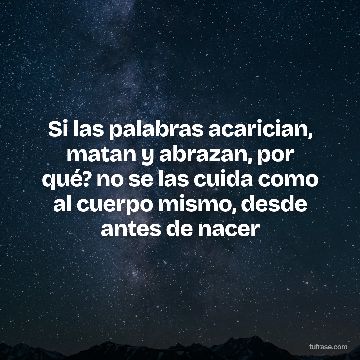 Si las palabras acarician, matan y abrazan, por qué? no se las cuida como al cuerpo mismo, desde antes de nacer