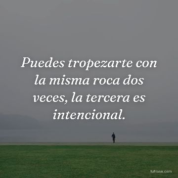 Puedes tropezarte con la misma roca dos veces, la tercera es intencional.