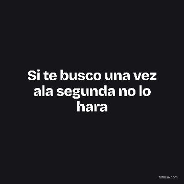 Si te busco una vez ala segunda no lo hara