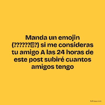 Manda un emojin (??????✨?) si me consideras tu amigo A las 24 horas de este post subiré cuantos amigos tengo
