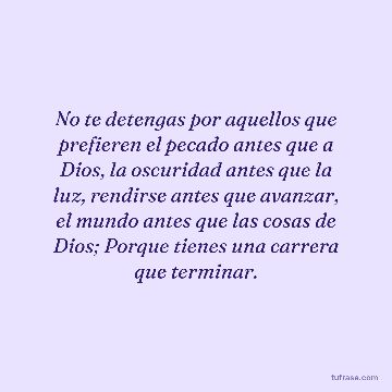 No te detengas por aquellos que prefieren el pecado antes que a Dios, la oscuridad antes que la luz, rendirse antes que avanzar, el mundo antes que las cosas de Dios; Porque tienes una carrera que terminar.