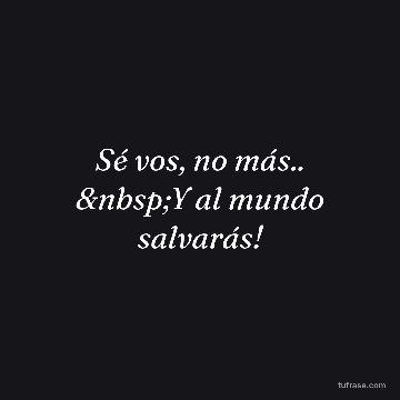 Sé vos, no más.. Y al mundo salvarás!