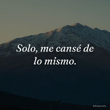 Solo, me cansé de lo mismo.
