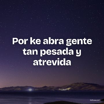 Por ke abra gente tan pesada y atrevida
