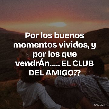 Por los buenos momentos vividos, y por los que vendrÁn..... EL CLUB DEL AMIGO??