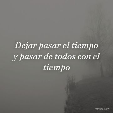 Dejar pasar el tiempo y pasar de todos con el tiempo