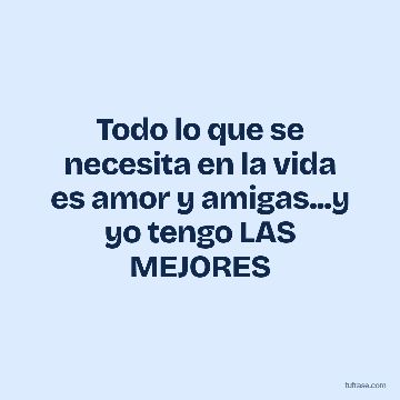 Todo lo que se necesita en la vida es amor y amigas...y yo tengo LAS MEJORES