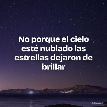 No porque el cielo esté nublado las estrellas dejaron de brillar