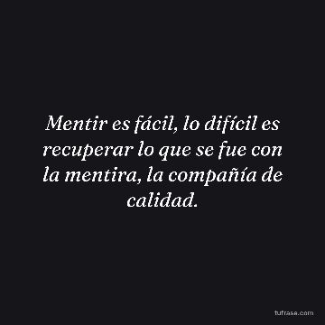Mentir es fácil, lo difícil es recuperar lo que se fue con la mentira, la compañía de calidad.