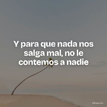 Y para que nada nos salga mal, no le contemos a nadie