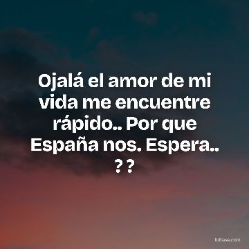 Ojalá el amor de mi vida me encuentre rápido.. Por que España nos. Espera.. ? ?