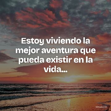 Estoy viviendo la mejor aventura que pueda existir en la vida...