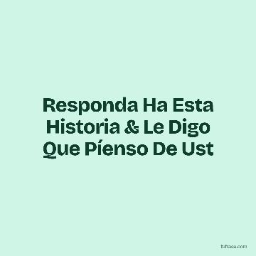 Responda Ha Esta Historia & Le Digo Que Píenso De Ust