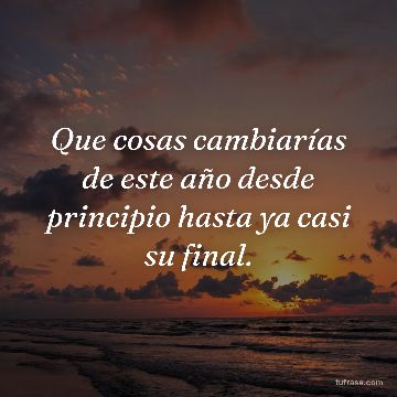 Que cosas cambiarías de este año desde principio hasta ya casi su final.