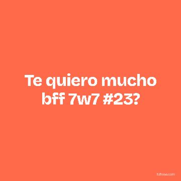 Te quiero mucho bff 7w7 #23?