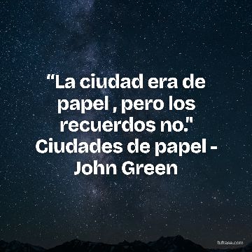 “La ciudad era de papel , pero los recuerdos no." Ciudades de papel - John Green