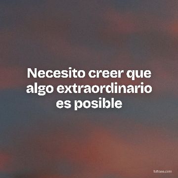 Necesito creer que algo extraordinario es posible