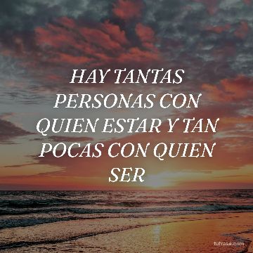 HAY TANTAS PERSONAS CON QUIEN ESTAR Y TAN POCAS CON QUIEN SER