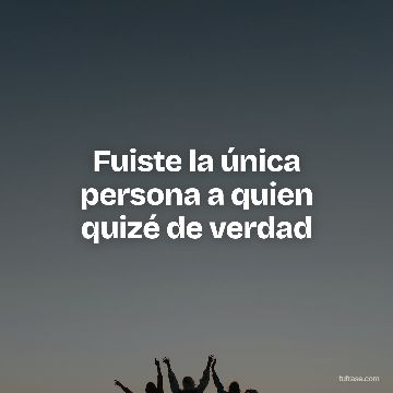 Fuiste la única persona a quien quizé de verdad