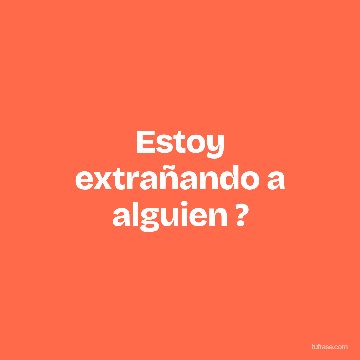 Estoy extrañando a alguien ?