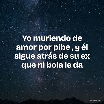 Yo muriendo de amor por pibe , y él sigue atrás de su ex que ni bola le da