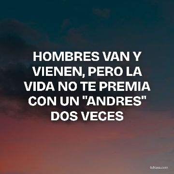 HOMBRES VAN Y VIENEN, PERO LA VIDA NO TE PREMIA CON UN "ANDRES" DOS VECES