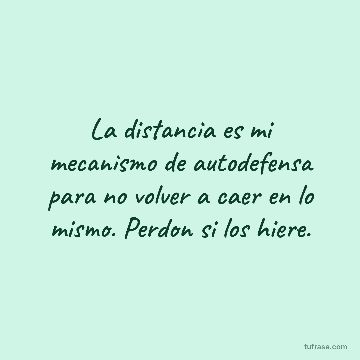 La distancia es mi mecanismo de autodefensa para no volver a caer en lo mismo. Perdon si los hiere.
