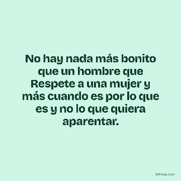 No hay nada más bonito que un hombre que Respete a una mujer y más cuando es por lo que es y no lo que quiera aparentar.