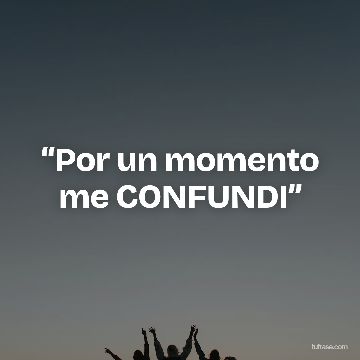 “Por un momento me CONFUNDI”