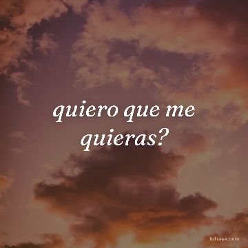 quiero que me quieras?