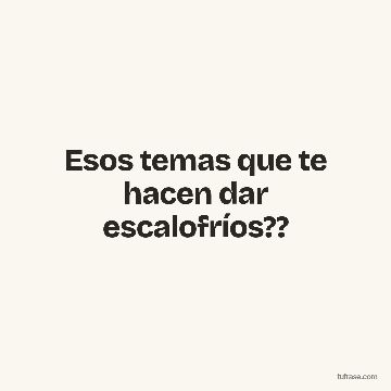 Esos temas que te hacen dar escalofríos??