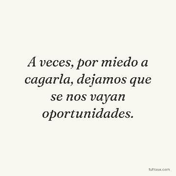A veces, por miedo a cagarla, dejamos que se nos vayan oportunidades.