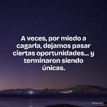 A veces, por miedo a cagarla, dejamos pasar ciertas oportunidades... y terminaron siendo únicas.