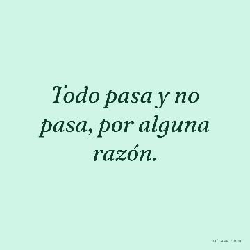 Todo pasa y no pasa, por alguna razón.