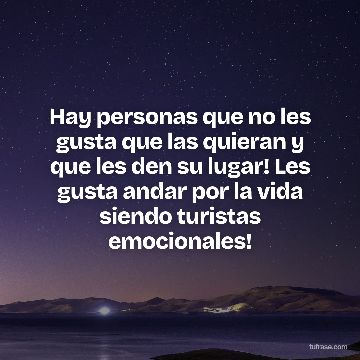 Hay personas que no les gusta que las quieran y que les den su lugar! Les gusta andar por la vida siendo turistas emocionales!