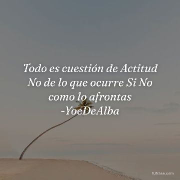 Todo es cuestión de Actitud No de lo que ocurre Si No como lo afrontas -YoeDeAlba