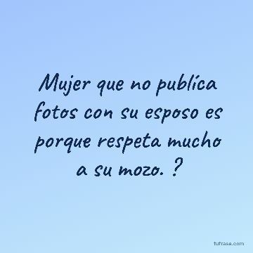 Mujer que no publíca fotos con su esposo es porque respeta mucho a su mozo. ?