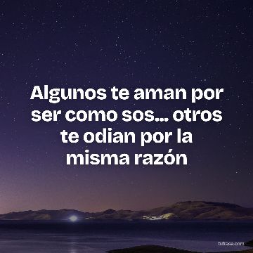 Algunos te aman por ser como sos... otros te odian por la misma razón