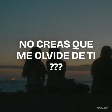 NO CREAS QUE ME OLVIDE DE TI ???
