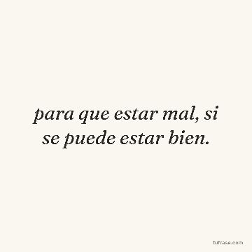 para que estar mal, si se puede estar bien.